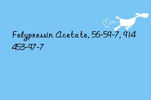 felypressin acetate, 56-59-7, 914453-97-7