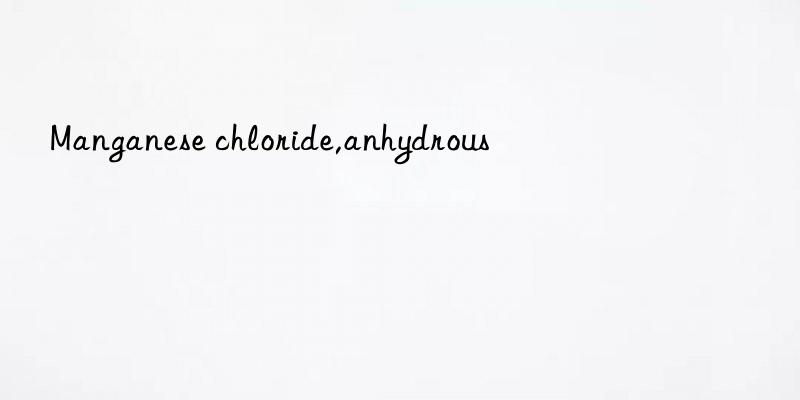 manganese chloride,anhydrous