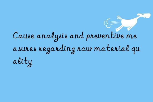 cause analysis and preventive measures regarding raw material quality