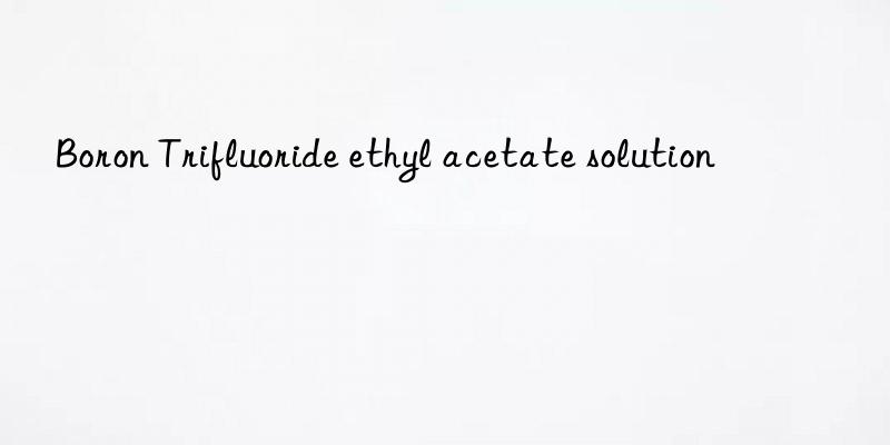 boron trifluoride ethyl acetate solution