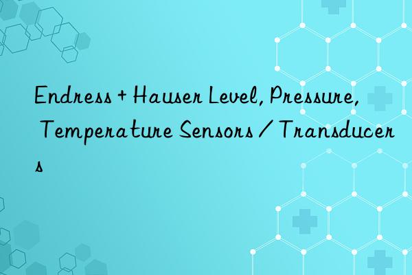 endress + hauser level, pressure, temperature sensors / transducers