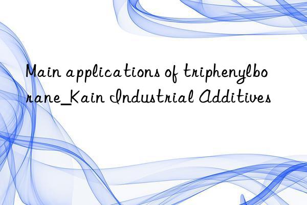 main applications of triphenylborane_kain industrial additives