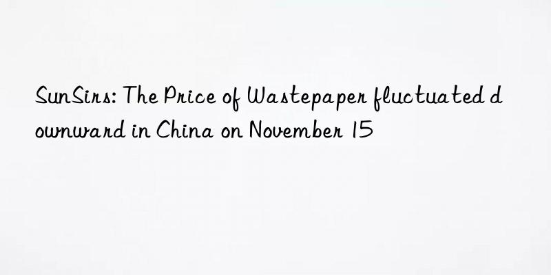 sunsirs: the price of wastepaper fluctuated nward in china on november 15