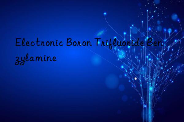 electronic boron trifluoride benzylamine