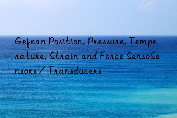 gefran position, pressure, temperature, strain and force sensosensors / transducers