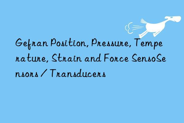 gefran position, pressure, temperature, strain and force sensosensors / transducers