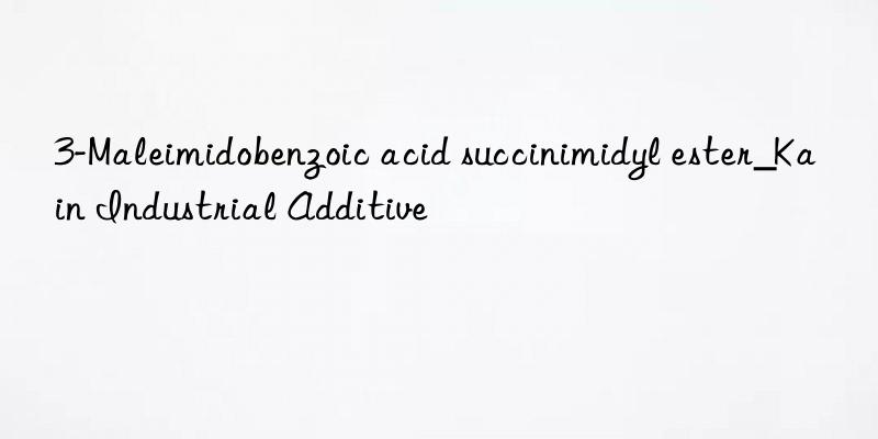 3-maleimidobenzoic acid succinimidyl ester_kain industrial additive