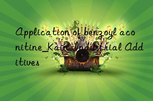application of benzoyl aconitine_kain industrial additives