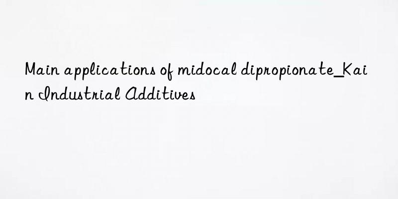 main applications of midocal dipropionate_kain industrial additives