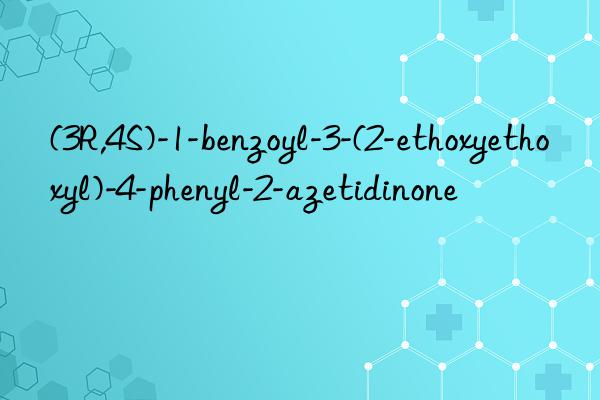 (3r,4s)-1-benzoyl-3-(2-ethoxyethoxyl)-4-phenyl-2-azetidinone