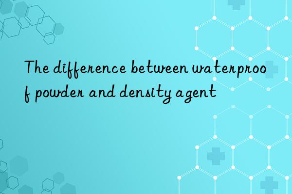 the difference between waterproof powder and density agent