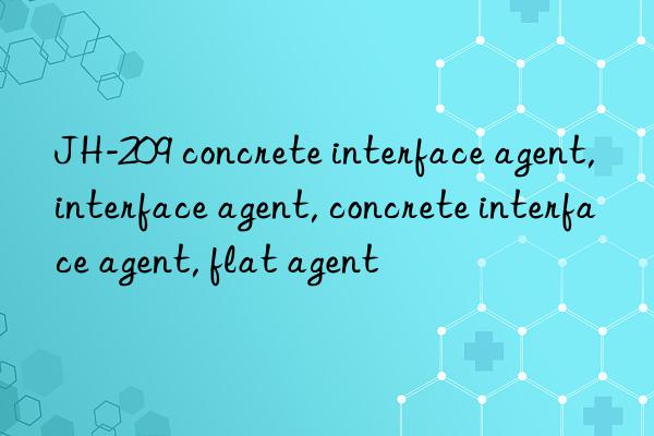 jh-209 concrete interface agent, interface agent, concrete interface agent, flat agent