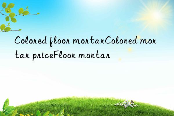 colored floor mortarcolored mortar pricefloor mortar
