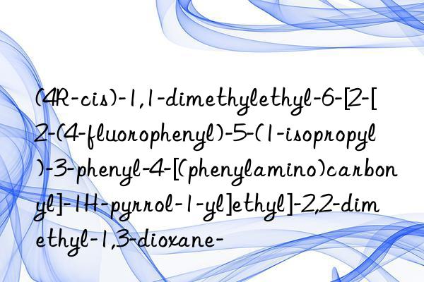 (4r-cis)-1,1-dimethylethyl-6-[2-[2-(4-fluorophenyl)-5-(1-isopropyl)-3-phenyl-4-[(phenylamino)carbonyl]-1h-pyrrol-1-yl]ethyl]-2,2-dimethyl-1,3-dioxane-
