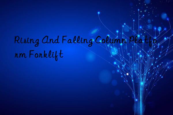 rising and falling column platform forklift
