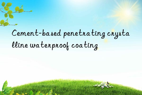 cement-based penetrating crystalline waterproof coating