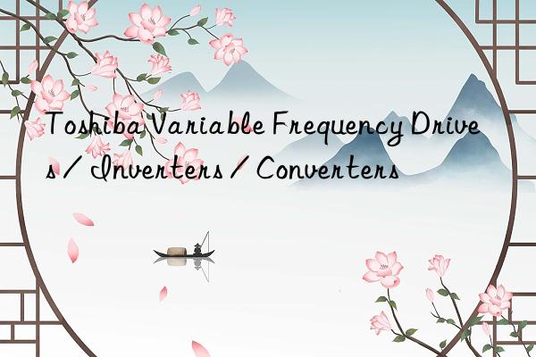 toshiba variable frequency drives / inverters / converters