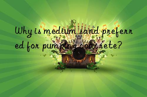 why is medium sand preferred for pumping concrete?