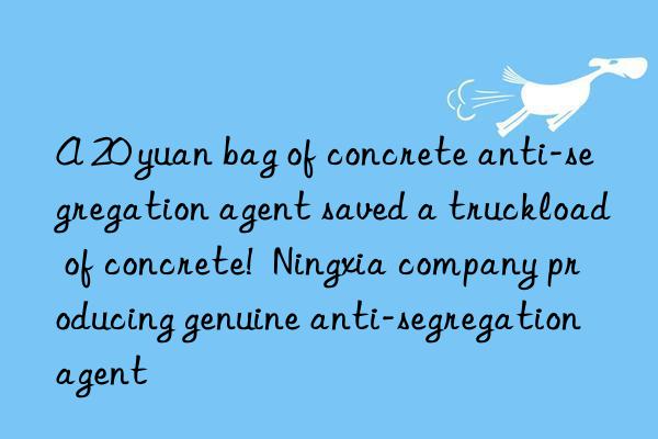 a 20 yuan bag of concrete anti-segregation agent saved a truckload of concrete!  ningxia company producing genuine anti-segregation agent