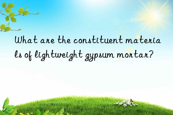 what are the constituent materials of lightweight gypsum mortar?