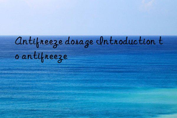 antifreeze dosage introduction to antifreeze