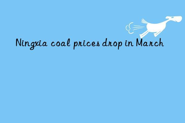 ningxia coal prices drop in march