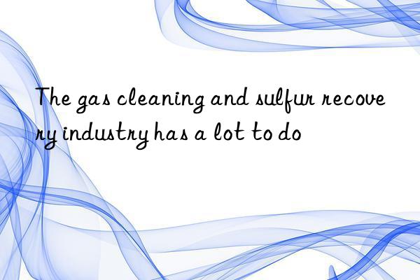 the gas cleaning and sulfur recovery industry has a lot to do