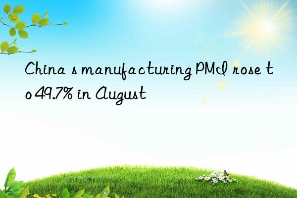 china s manufacturing pmi rose to 49.7% in august