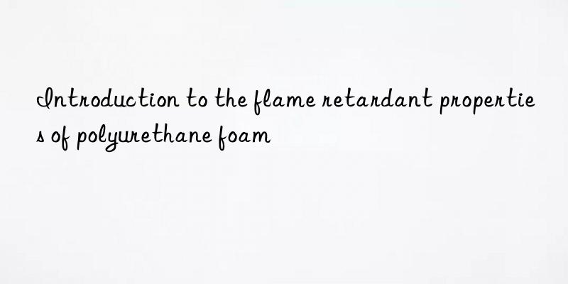 introduction to the flame retardant properties of polyurethane foam