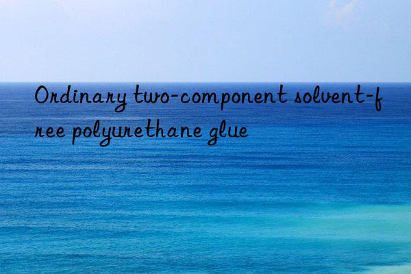 ordinary two-component solvent-free polyurethane glue