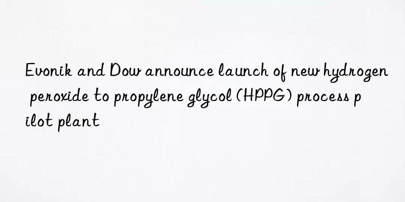 and announce launch of new hydrogen peroxide to propylene glycol (hppg) process pilot plant