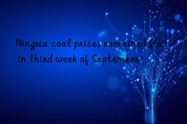 ningxia coal prices remained flat in third week of september