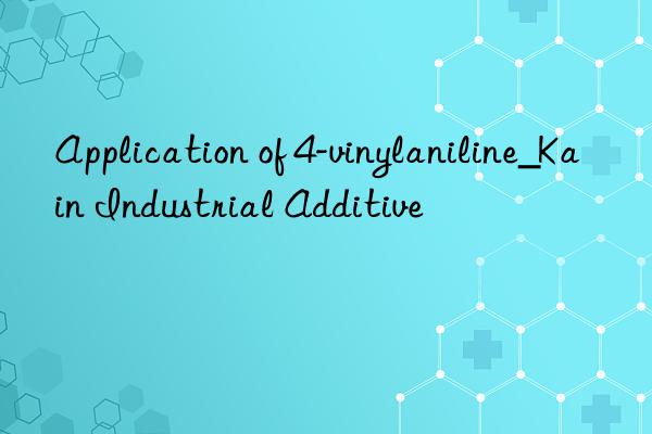 application of 4-vinylaniline_kain industrial additive