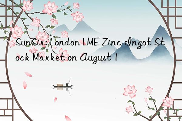 sunsir: london lme zinc ingot stock market on august 1