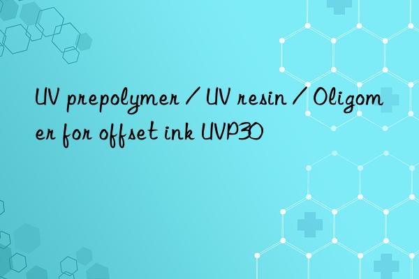uv prepolymer / uv resin / oligomer for offset ink uvp30