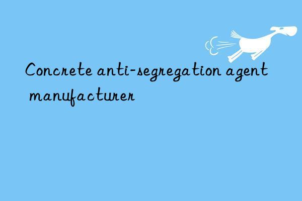concrete anti-segregation agent manufacturer