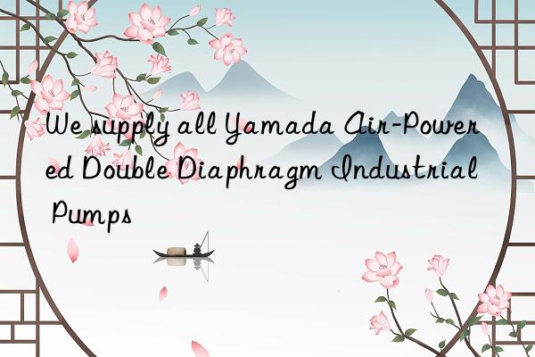 we supply all yamada air-powered double diaphragm industrial pumps