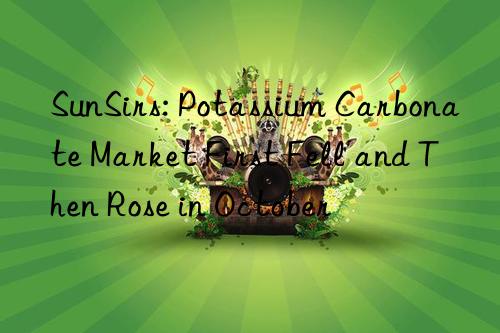 sunsirs: potassium carbonate market first fell and then rose in october