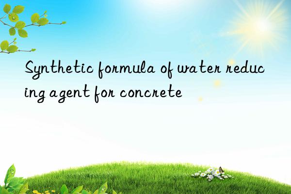 synthetic formula of water reducing agent for concrete