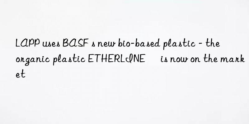 lapp uses  s new bio-based plastic - the organic plastic etherline® is now on the market