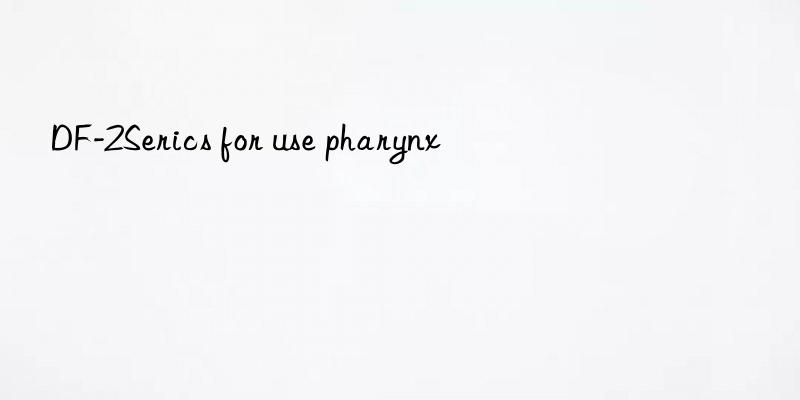 df-2serics for use pharynx