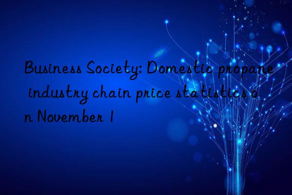 business society: domestic propane industry chain price statistics on november 1