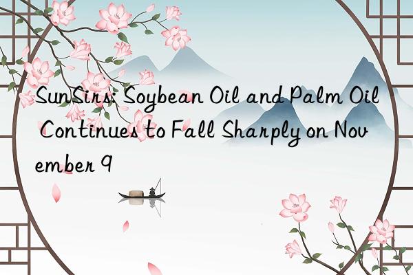 sunsirs: soybean oil and palm oil continues to fall sharply on november 9