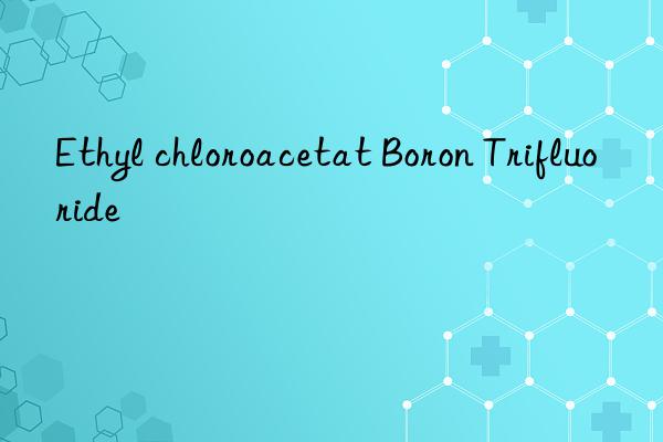 ethyl chloroacetat boron trifluoride