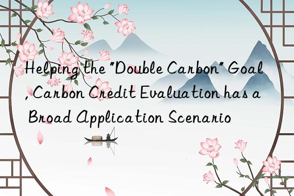 helping the "double carbon" goal, carbon credit evaluation has a broad application scenario