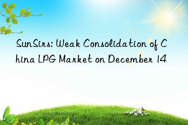 sunsirs: weak consolidation of china lpg market on december 14