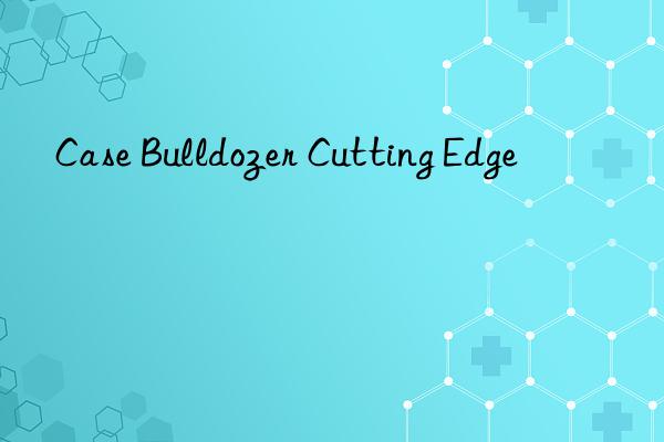 case bulldozer cutting edge