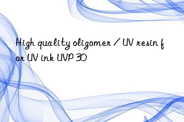 high quality oligomer / uv resin for uv ink uvp 30