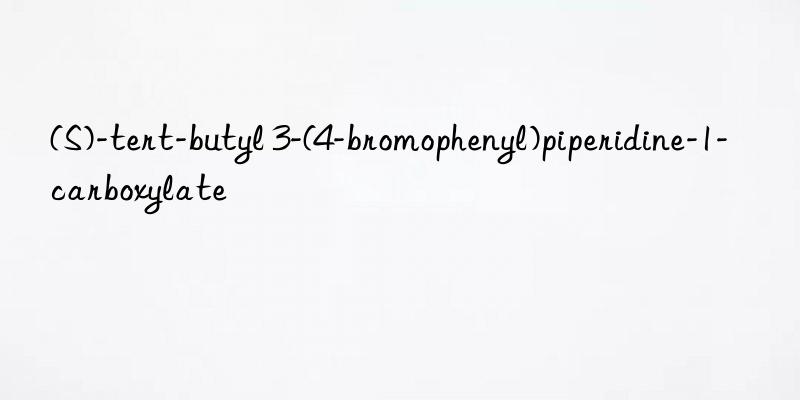 (s)-tert-butyl 3-(4-bromophenyl)piperidine-1-carboxylate