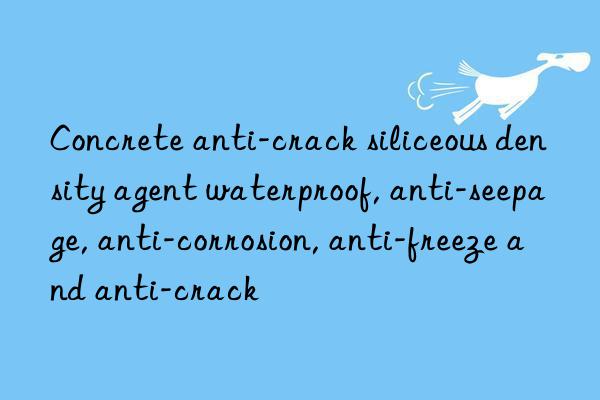 concrete anti-crack siliceous density agent waterproof, anti-seepage, anti-corrosion, anti-freeze and anti-crack